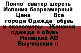 Пончо- свитер шерсть. Испания безразмерный › Цена ­ 3 000 - Все города Одежда, обувь и аксессуары » Женская одежда и обувь   . Ненецкий АО,Выучейский п.